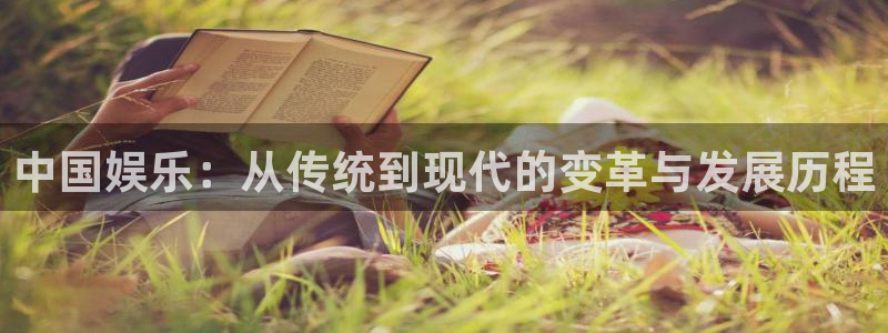 恒盛娱乐登陆：中国娱乐：从传统到现代的变革与发展历程