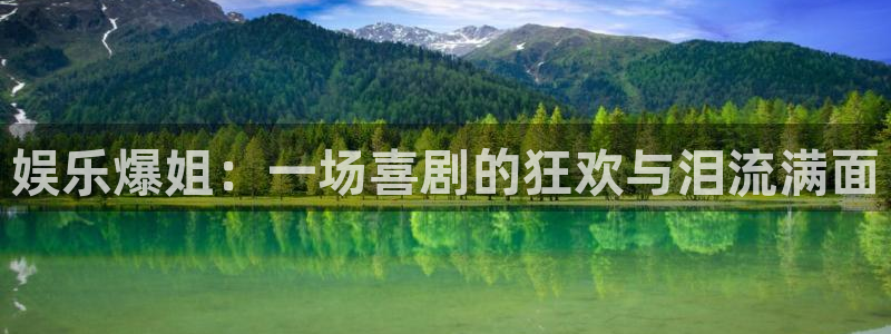 恒盛娱乐体育娱乐注册链接：娱乐爆姐：一场喜剧的狂欢与泪流满面