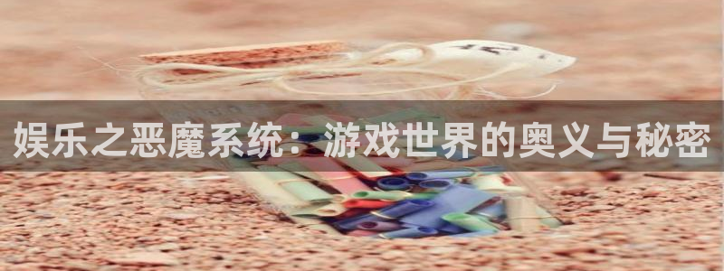 恒盛娱乐是什么平台：娱乐之恶魔系统：游戏世界的奥义与秘密