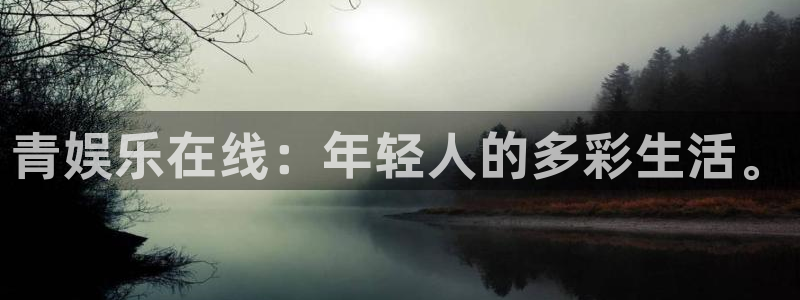 恒盛娱乐游戏官网平台：青娱乐在线：年轻人的多彩生活。