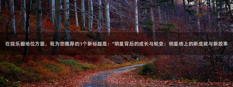 恒盛娱乐官网入口：在娱乐圈地位方面，我为您推荐的1个新标题是：\