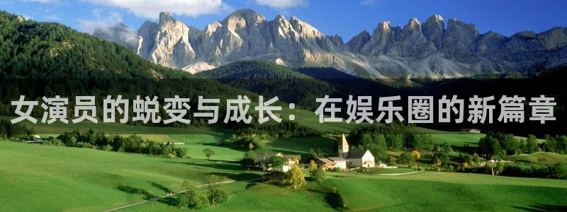 恒盛娱乐平台：女演员的蜕变与成长：在娱乐圈的新篇章