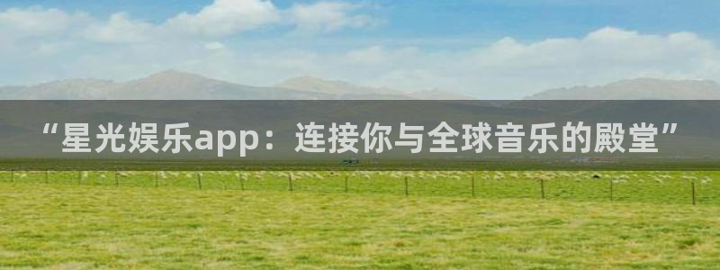恒盛娱乐.ccmpc正版：“星光娱乐app：连接你与全球音乐的殿堂”