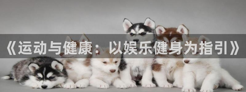 恒盛娱乐体育代理申请流程：《运动与健康：以娱乐健身为指引》