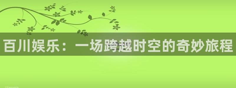 恒盛娱乐游戏：百川娱乐：一场跨越时空的奇妙旅程