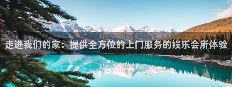 恒盛娱乐4平台：走进我们的家：提供全方位的上门服务的娱乐会所体验