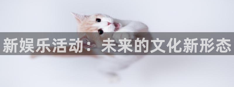 恒盛娱乐手机客户端下载安装：新娱乐活动：未来的文化新形态