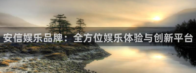恒盛娱乐在线预测：安信娱乐品牌：全方位娱乐体验与创新平台