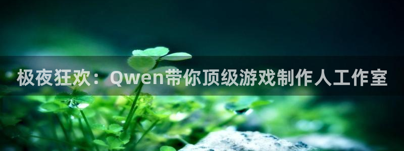 恒盛娱乐游戏官网平台入口：极夜狂欢：Qwen带你顶级游戏制作人工作室