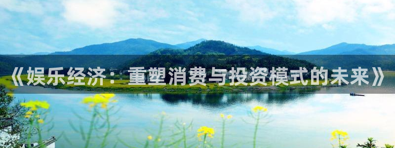 恒盛娱乐下载链接是多少：《娱乐经济：重塑消费与投资模式的未来》