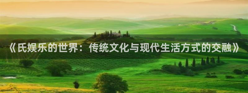 恒盛娱乐下载链接：《氏娱乐的世界：传统文化与现代生活方式的交融》