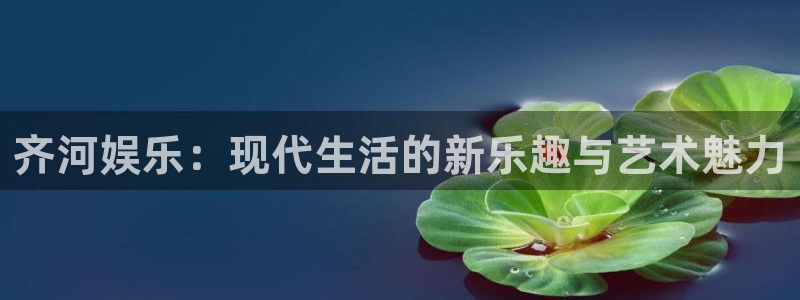 恒盛娱乐app新版上线体验.游戏更新入口.中国：齐河娱乐：现代生活的新乐趣与艺术