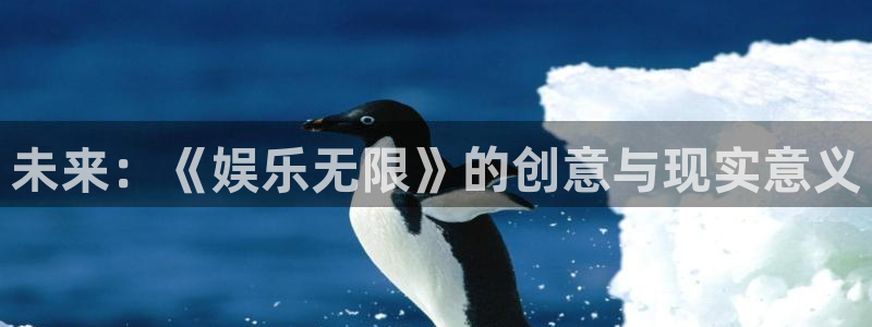 恒盛娱乐登录网：未来：《娱乐无限》的创意与现实意义