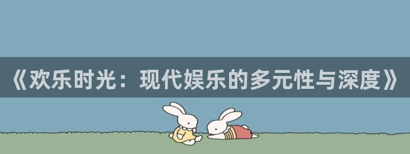 恒盛娱乐平台官网入口下载：《欢乐时光：现代娱乐的多元性与深度》