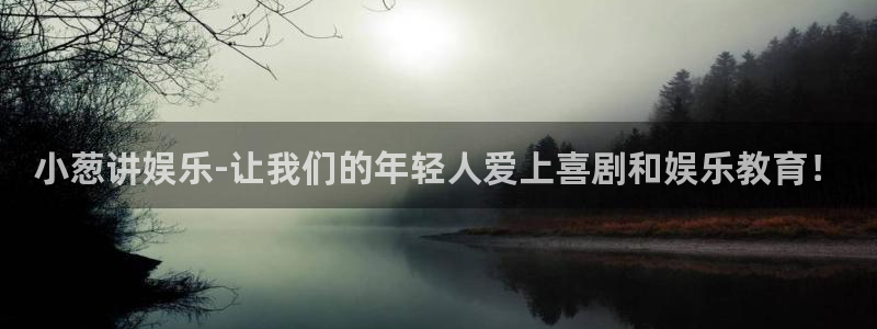 恒盛娱乐注册链接入口：小葱讲娱乐-让我们的年轻人爱上喜剧和娱乐教育！