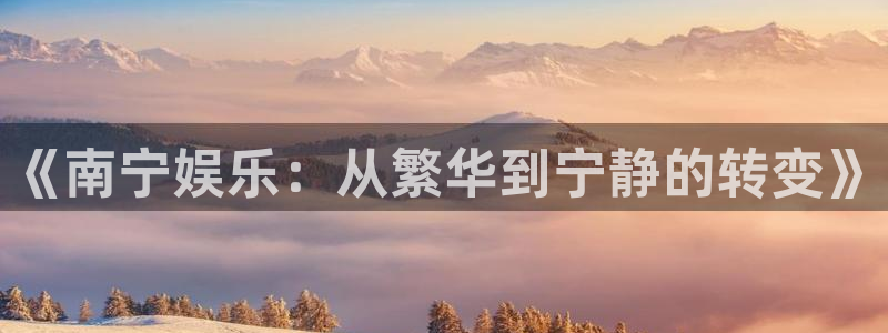 恒盛娱乐网页版：《南宁娱乐：从繁华到宁静的转变》