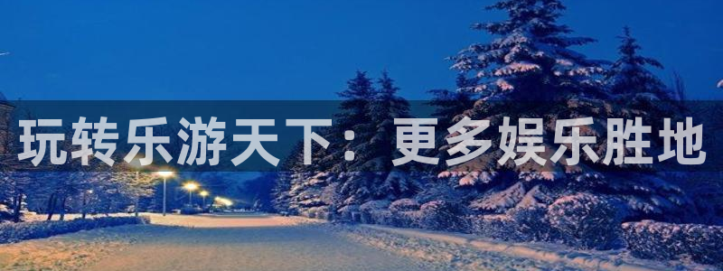 德国恒盛娱乐集团：玩转乐游天下：更多娱乐胜地